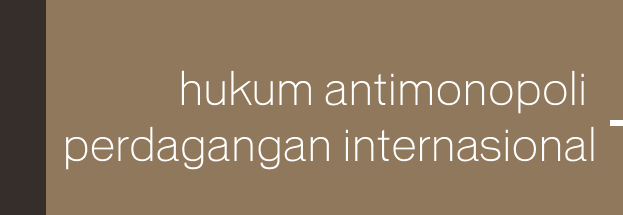 Hukum Antimonopoli & Perdagangan Internasional